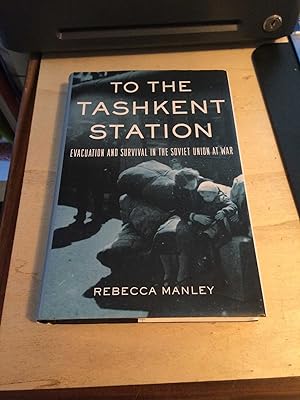 To the Tashkent Station: Evacuation and Survival in the Soviet Union at War