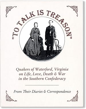 To Talk Is Treason: Quakers of Waterford, Virginia on Life, Love, Death & War in the Southern Con...
