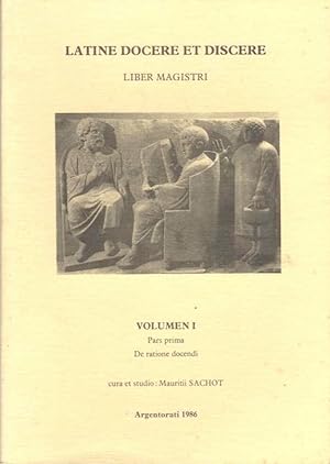 Latine docere et discere. Volumen I Liber Magistri. Pars prima (Cap. I -XVIII). De ratione docend...