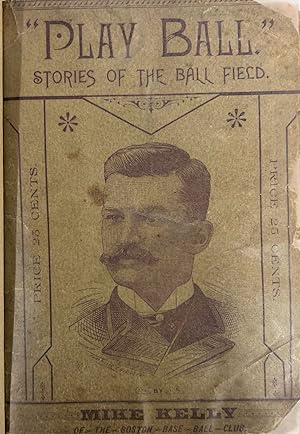 "Play Ball." Stories of the Diamond Field by Mike Kelly of the Boston Base Ball Club
