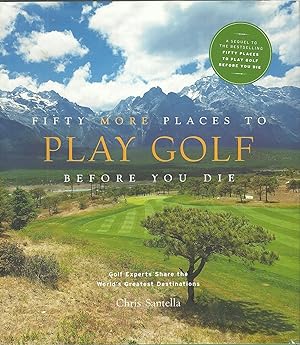 Fifty More Places to Play Golf Before You Die: Golf Experts Share the World's Greatest Destinatio...