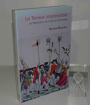 La Terreur imprévisible : la Révolution en Aunis et Saintonge ; traduction de [l'anglais par] Sol...