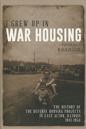 I Grew Up in War Housing; the history of the Defense Housing Projects in East Alton, Illinois, 19...