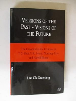 Versions of the Past - Visions of the Future: The Canonical in the Criticism of T. S. Eliot, F. R...