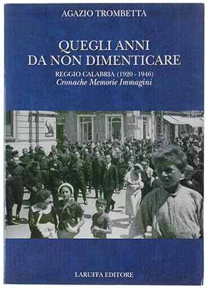 QUEGLI ANNI DA NON DIMENTICARE. Reggio Calabria (1920-1946): Cronache Memorie Immagini.: