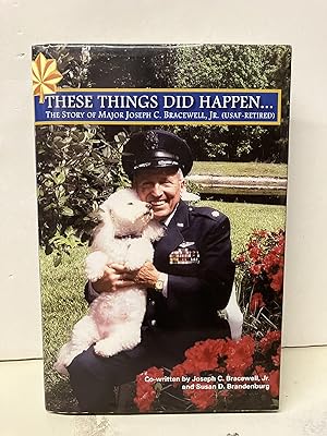 These Things Did Happen.The Story of Joseph C. Bracewell, Jr. (USAF-Retired)