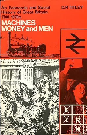 Machines Money and Men : An Economic and Social History of Great Britain 1700 - 1970's