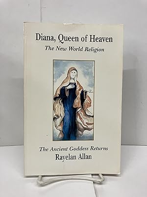 Diana, Queen of Heaven: The New World Religion; The Ancient Goddess Returns