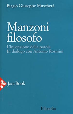 Manzoni filosofo : l'invenzione della parola : in dialogo con Antonio Rosmini