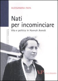 Nati per incominciare : vita e politica in Hannah Arendt