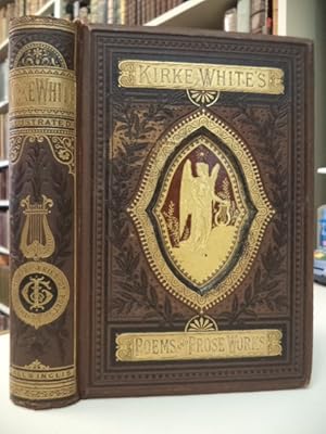 The Poetical and Prose Works of Henry Kirke White. With Life by Robert Southey
