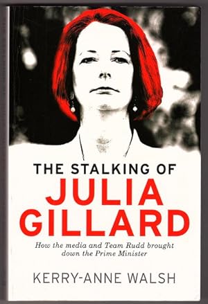 The Stalking of Julia Gillard by Kerry-Anne Walsh