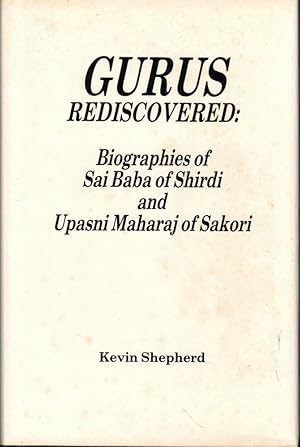 Gurus Rediscovered: Biographies of Sai Baba of Shirdi and Upasni Maharaj of Sakori