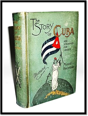 The Story of Cuba Her Struggles for Liberty. The Cause, Crisis and Destiny of the Pearl of the An...