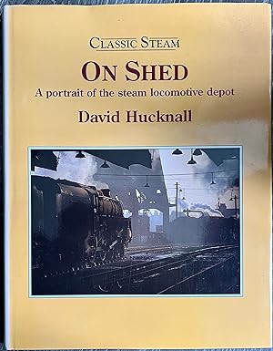 Classic Steam: On Shed - Portrait of the Steam Locomotive Depot