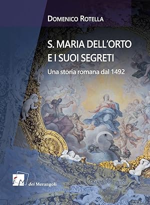 S. Maria dell\'Orto e i suoi segreti. Una storia romana dal 1492