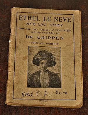 Ethel Le Neve - Her Life Story - With the True Account of Their Flight and Her Friendship for Dr....