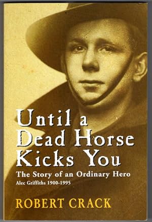 Until a Dead Horse Kicks You: The Story of an Ordinary Hero: Alec Griffiths 1900 - 1995 by Robert...