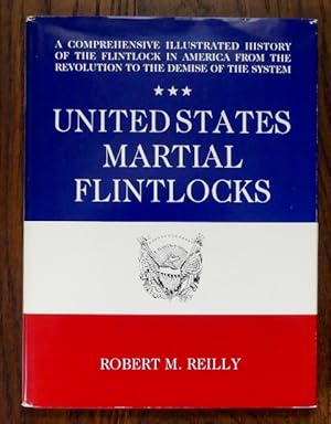 UNITED STATES MARTIAL FLINTLOCKS: A COMPREHENSIVE ILLUSTRATED HISTORY OF THE FLINTLOCK IN AMERICA...