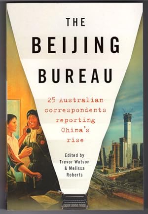 The Beijing Bureau: 25 Australian Correspondents Reporting China's Rise edited by Trevor Watson a...