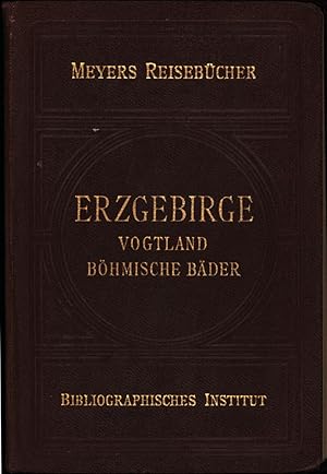 Erzgebirge, Vogtland, Nordböhmen mit den Böhmischen Bädern. Mit 10 Karten, 8 Plänen, 2 Rundsichten.