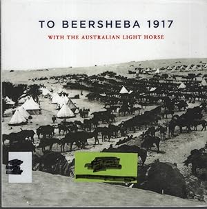 To Beersheba 1917 With the Australian Light Horse. with Photographs from the Haydon Family Archive