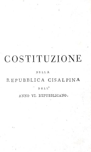 Costituzione della Repubblica Cisalpina dell'anno VI repubblicano.S.l. (Milano), dalla Tipografia...