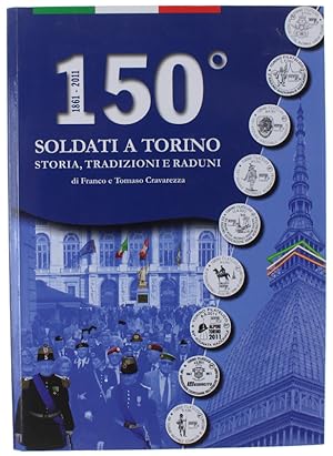 150° SOLDATI A TORINO 1861-2011. Storia, Tradizioni e Raduni.: