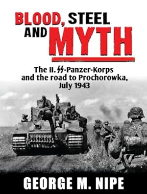 Blood, Steel and Myth : The II.SS-Panzer-Korps and the Road to Prochorowka