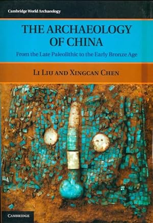 The archaeology of China : From the late paleolithic to the early bronze age - Li Liu