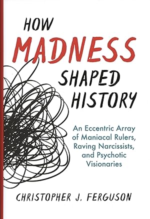 How Madness Shaped History: An Eccentric Array of Maniacal Rulers, Raving Narcissists, and Psycho...