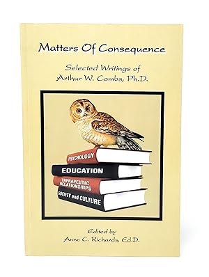 Matters of Consequence: Selected Writings of Arthur C. Combs, Ph.D. SIGNED BY THE EDITOR