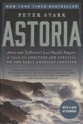ASTORIA: Astor and Jefferson's Lost Pacific Empire: A Tale of Ambition and Survival on the Early ...