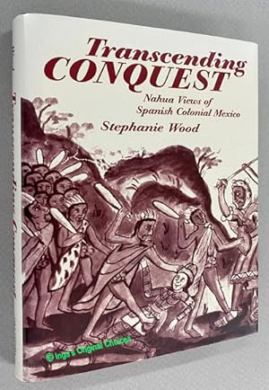Transcending Conquest: Nahua Views of Spanish Colonial Mexico