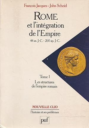 Rome et l'intégration de l'Empire. 44 av. J.-C. / 260 ap. J.-C. Tome 1-Les structures de l'empire...