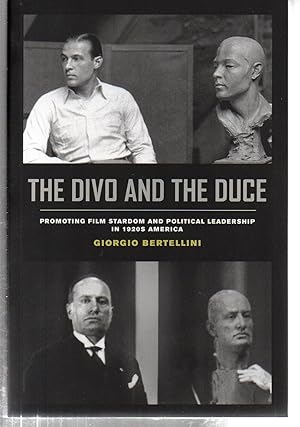 The Divo and the Duce: Promoting Film Stardom and Political Leadership in 1920s America (Volume 1...