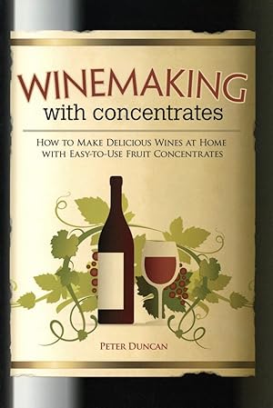 Winemaking with Concentrates: How to Make Delicious Wines at Home with Easy-to-Use Fruit Concentr...