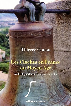 Les cloches en France au Moyen Age. Archéologie d'un instrument singulier
