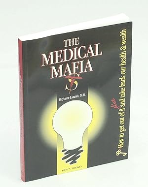 The Medical Mafia - How to Get Out of it Alive and Take Back Our Health and Wealth