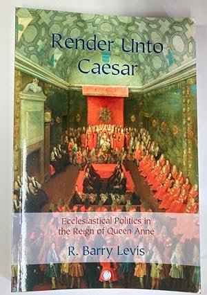 Render unto Caesar. Ecclesiastical Politics in the Reign of Queen Anne.