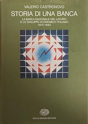 STORIA DI UNA BANCA. LA BANCA NAZIONALE DEL LAVORO E LO SVLUPPO ECONOMICO ITALIANO. 1913 - 1983.
