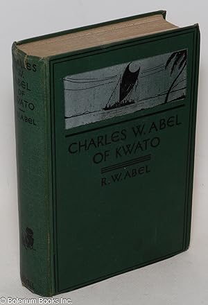 Charles W. Abel of Kwato, Forty Years in Dark Papua, By His Son Russell W. Abel. Introduction by ...