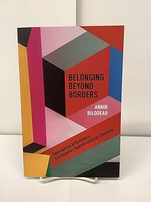 Belonging Beyond Borders, Cosmopolitan Affiliations in Contemporary Spanish American Literature