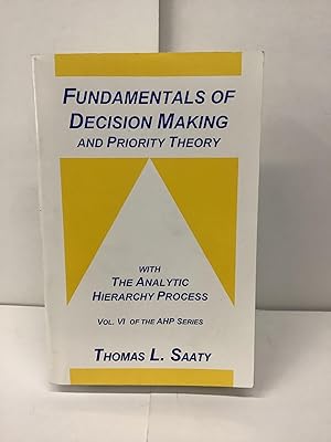 Fundamentals of Decision Making and Priority Theory, With the Analytic Hierarchy Process; Vol. VI...