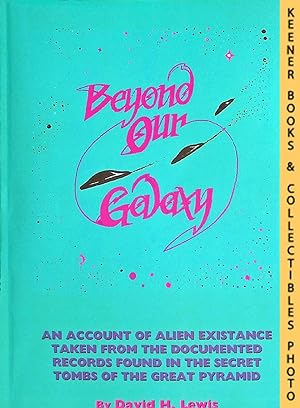 BEYOND OUR GALAXY : An Account of Alien Existence Taken from the Documented Records Found in the ...