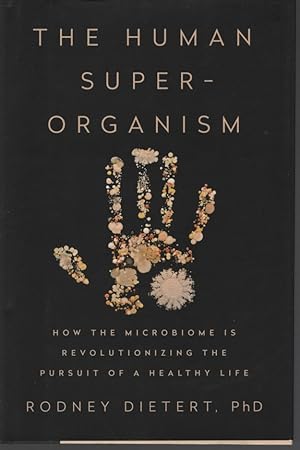 The Human Superorganism How the Microbiome Is Revolutionizing the Pursuit of a Healthy Life
