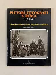 Pittori Fotografi A Roma, 1845-1870: Immagini Della Raccolta Fotografica Comunale