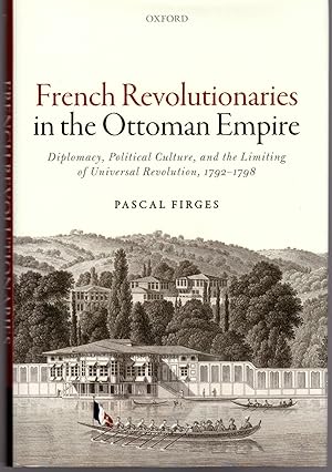 French Revolutionaries in the Ottoman Empire: Diplomacy, Political Culture, and the Limiting of U...