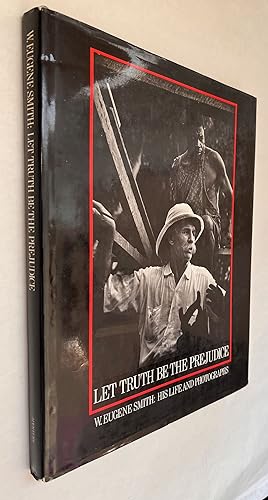 Let Truth Be the Prejudice: W. Eugene Smith, His Life and Photographs; illustrated biography by B...