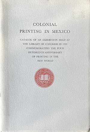 Colonial Printing in Mexico: Catalog of an Exhibition Held At the Library of Congress in 1939 Com...